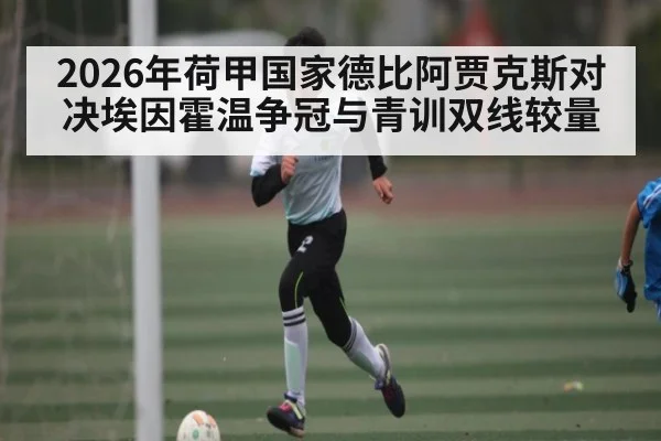 2026年荷甲国家德比阿贾克斯对决埃因霍温争冠与青训双线较量
