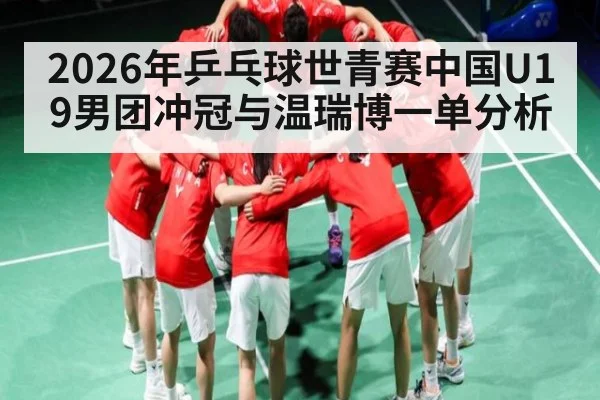 2026年乒乓球世青赛中国U19男团冲冠与温瑞博一单分析