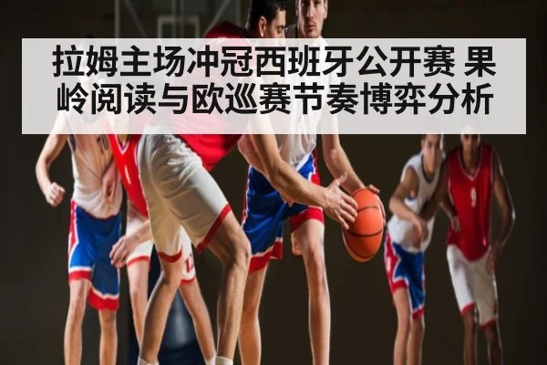 拉姆主场冲冠西班牙公开赛 果岭阅读与欧巡赛节奏博弈分析